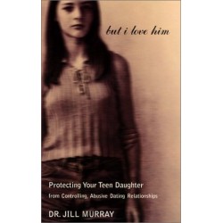But I Love Him: Protecting Your Teen Daughter from Controlling, Abusive Dating Relationships