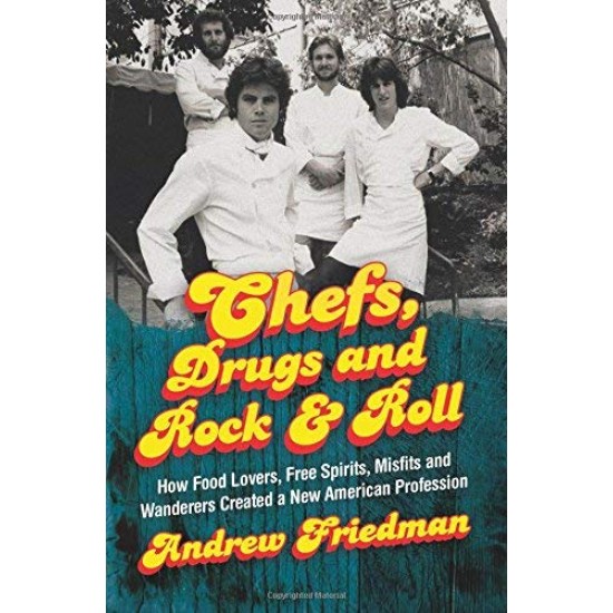 Chefs, Drugs and Rock & Roll: How Food Lovers, Free Spirits, Misfits and Wanderers Created a New American Profession
