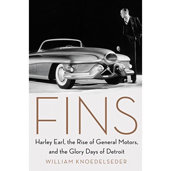 Fins: Harley Earl, the Rise of General Motors, and the Glory Days of Detroit