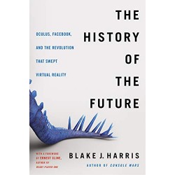 The History of the Future: Oculus, Facebook, and the Revolution That Swept Virtual Reality