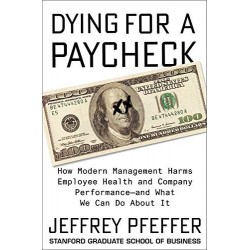 Dying for a Paycheck: How Modern Management Harms Employee Health and Company Performance-and What We Can Do About It