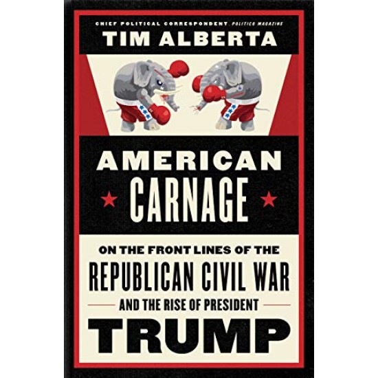 American Carnage: On the Front Lines of the Republican Civil War and the Rise of President Trump