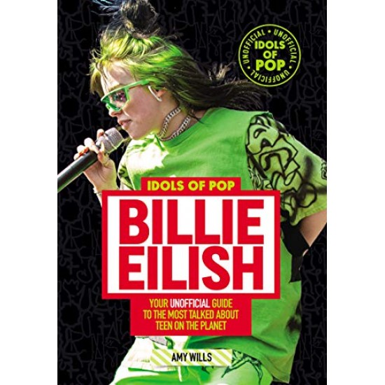 Idols of Pop: Billie Eilish - Your Unofficial Guide to the Most Talked About Teen on the Planet