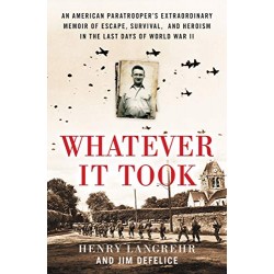 Whatever It Took: An American Paratrooper's Extraordinary Memoir of Escape, Survival, and Heroism in the Last Days of World War II