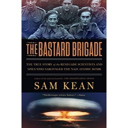 The Bastard Brigade: The True Story of the Renegade Scientists and Spies Who Sabotaged the Nazi Atomic Bomb
