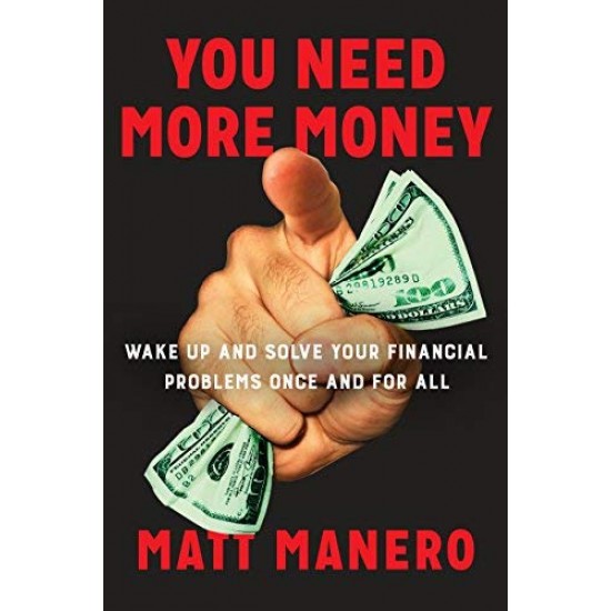 You Need More Money: Wake Up and Solve Your Financial Problems Once And For All