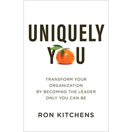 Uniquely You: Transform Your Organization by Becoming the Leader Only You Can Be