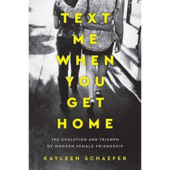 Text Me When You Get Home: The Evolution and Triumph of Modern Female Friendship