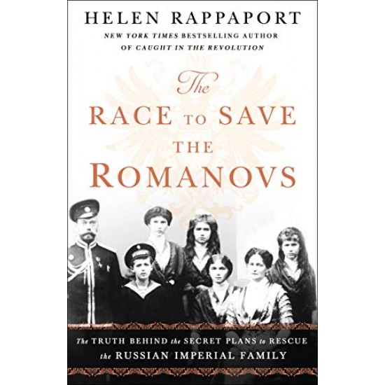 The Race to Save the Romanovs: The Truth Behind the Secret Plans to Rescue the Russian Imperial Family