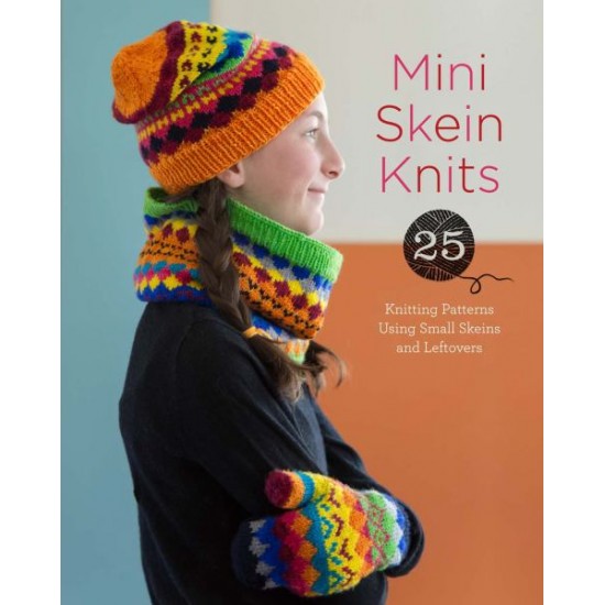 Mini Skein Knits: 25 Knitting Patterns Using Small Skeins and Leftovers