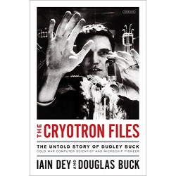 The Cryotron Files: The Untold Story of Dudley Buck, Cold War Computer Scientist and Microchip Pioneer
