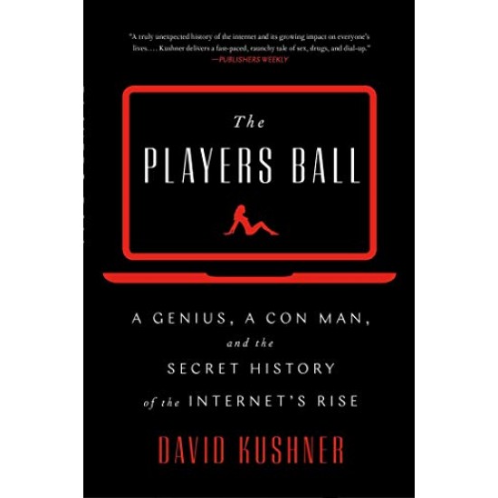 The Players Ball: A Genius, a Con Man, and the Secret History of the Internet's Rise