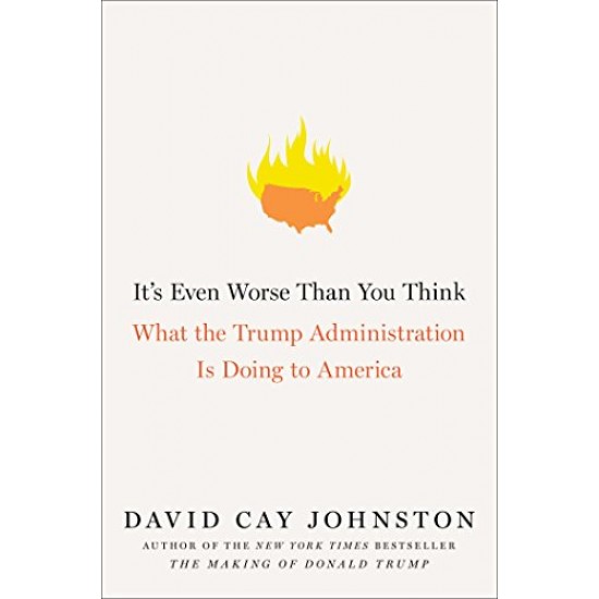 It's Even Worse Than You Think: What the Trump Administration Is Doing to America
