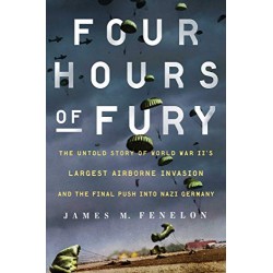 Four Hours of Fury: The Untold Story of World War II's Largest Airborne Invasion and the Final Push into Nazi Germany