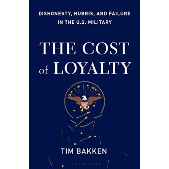 The Cost of Loyalty: Dishonesty, Hubris, and Failure in the U.S. Military