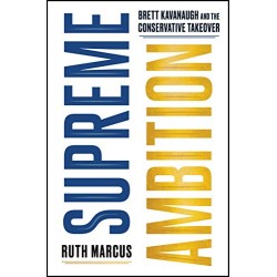 Supreme Ambition: Brett Kavanaugh and the Conservative Takeover