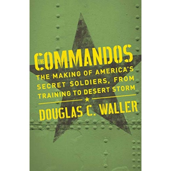 Commandos: The Making of America's Secret Soldiers, from Training to Desert Storm